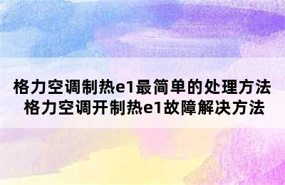 格力空调制热e1最简单的处理方法 格力空调开制热e1故障解决方法